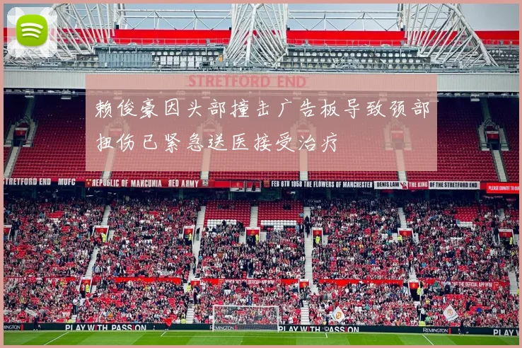 赖俊豪因头部撞击广告板导致颈部扭伤已紧急送医接受治疗