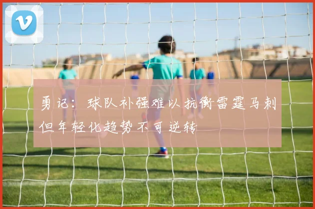 勇记：球队补强难以抗衡雷霆马刺但年轻化趋势不可逆转